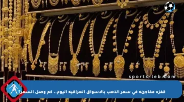 قفزة مفاجئة في سعر الذهب بالأسواق العراقية اليوم.. كم وصل السعر؟